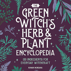 Green Witch's Herb & Plant Encyclopedia by Rowan Morgana